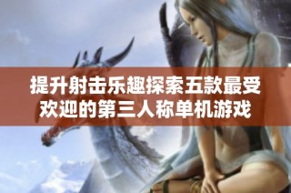 提升射击乐趣探索五款最受欢迎的第三人称单机游戏