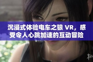 沉浸式体验电车之狼 VR，感受令人心跳加速的互动冒险