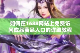 如何在1688网站上免费访问成品商品入口的详细教程