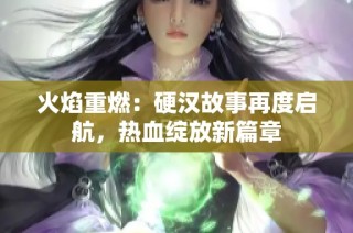 火焰重燃：硬汉故事再度启航，热血绽放新篇章