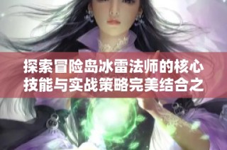 探索冒险岛冰雷法师的核心技能与实战策略完美结合之道