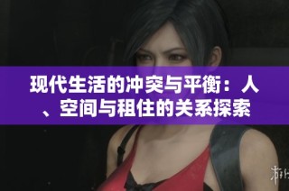 现代生活的冲突与平衡：人、空间与租住的关系探索