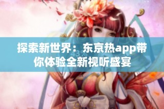 探索新世界：东京热app带你体验全新视听盛宴