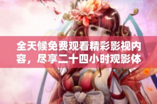 全天候免费观看精彩影视内容，尽享二十四小时观影体验