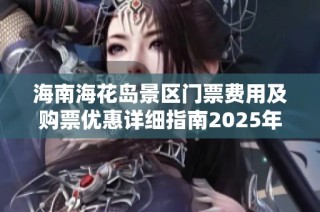 海南海花岛景区门票费用及购票优惠详细指南2025年