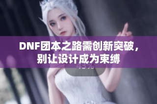 DNF团本之路需创新突破，别让设计成为束缚