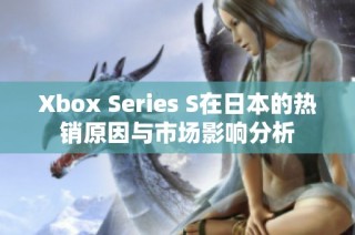 Xbox Series S在日本的热销原因与市场影响分析