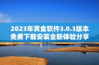 2023年黄金软件3.0.3版本免费下载安装全新体验分享