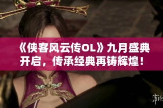 《侠客风云传OL》九月盛典开启，传承经典再铸辉煌！