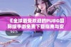 《全球最受欢迎的PUBG国际版手游免费下载指南与安装教程》