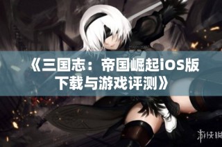《三国志：帝国崛起iOS版下载与游戏评测》