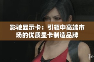 影驰显示卡：引领中高端市场的优质显卡制造品牌