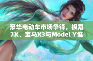 豪华电动车市场争锋，极氪7X、宝马X3与Model Y谁将领跑？