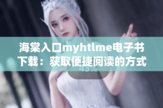 海棠入口myhtlme电子书下载：获取便捷阅读的方式指南