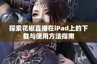 探索花椒直播在iPad上的下载与使用方法指南