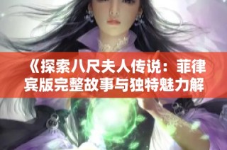 《探索八尺夫人传说：菲律宾版完整故事与独特魅力解析》