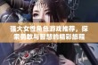 强大女性角色游戏推荐，探索勇敢与智慧的精彩旅程