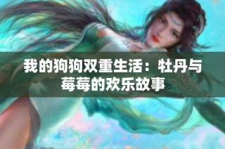 我的狗狗双重生活：牡丹与莓莓的欢乐故事