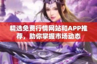 精选免费行情网站和APP推荐，助你掌握市场动态