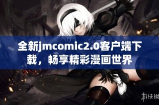 全新jmcomic2.0客户端下载，畅享精彩漫画世界