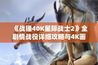 《战锤40K星际战士2》全剧情战役详细攻略与4K画质设置技巧