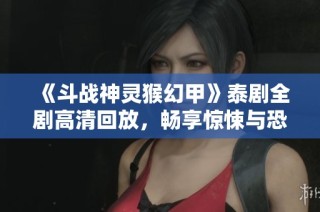 《斗战神灵猴幻甲》泰剧全剧高清回放，畅享惊悚与恐怖的视觉盛宴