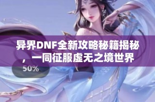 异界DNF全新攻略秘籍揭秘，一同征服虚无之境世界