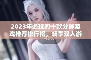 2023年必玩的十款分屏游戏推荐排行榜，畅享双人游戏乐趣