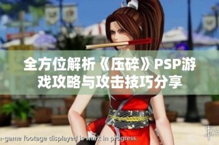 全方位解析《压碎》PSP游戏攻略与攻击技巧分享