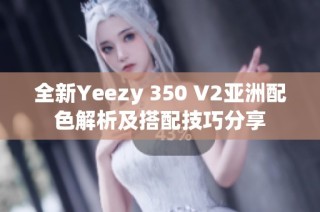 全新Yeezy 350 V2亚洲配色解析及搭配技巧分享