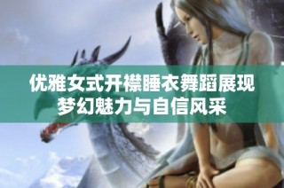 优雅女式开襟睡衣舞蹈展现梦幻魅力与自信风采