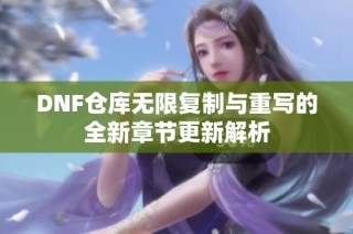 DNF仓库无限复制与重写的全新章节更新解析