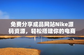 免费分享成品网站Nike源码资源，轻松搭建你的电商平台