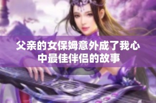 父亲的女保姆意外成了我心中最佳伴侣的故事