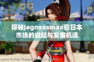 探秘Jagnexsmax在日本市场的崛起与发展机遇