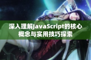 深入理解JavaScript的核心概念与实用技巧探索