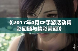 《2017年4月CF手游活动精彩回顾与精彩瞬间》