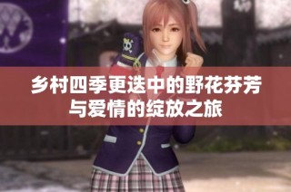乡村四季更迭中的野花芬芳与爱情的绽放之旅