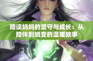 陪读妈妈的坚守与成长：从陪伴到蜕变的温暖故事