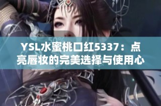 YSL水蜜桃口红5337：点亮唇妆的完美选择与使用心得