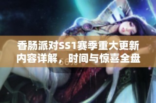 香肠派对SS1赛季重大更新内容详解，时间与惊喜全盘点