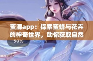 蜜源app：探索蜜蜂与花卉的神奇世界，助你获取自然美味