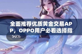 全面推荐优质黄金交易APP，OPPO用户必看选择指南