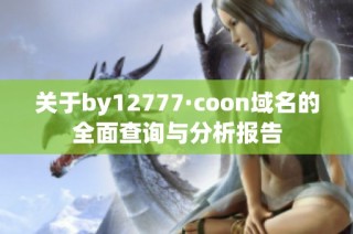 关于by12777·coon域名的全面查询与分析报告