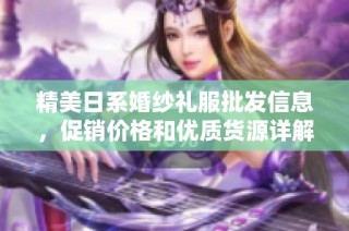 精美日系婚纱礼服批发信息，促销价格和优质货源详解