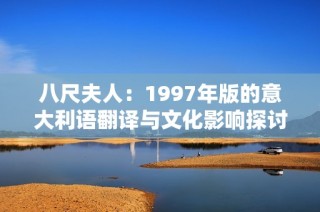 八尺夫人：1997年版的意大利语翻译与文化影响探讨