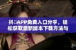 抖抈APP免费入口分享，轻松获取最新版本下载方法与技巧