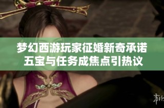梦幻西游玩家征婚新奇承诺 五宝与任务成焦点引热议
