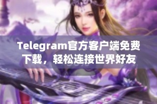 Telegram官方客户端免费下载，轻松连接世界好友