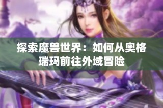 探索魔兽世界：如何从奥格瑞玛前往外域冒险